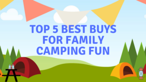 Top 5 best buys for family camping fun Top 5 best buys for family camping fun